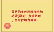灵芝的多种药理作用与功效(灵芝：多重药理，全方位助力健康)