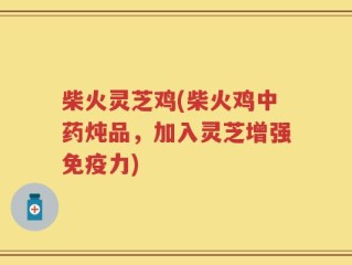 柴火灵芝鸡(柴火鸡中药炖品，加入灵芝增强免疫力)
