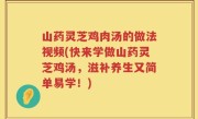 山药灵芝鸡肉汤的做法视频(快来学做山药灵芝鸡汤，滋补养生又简单易学！)
