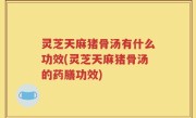 灵芝天麻猪骨汤有什么功效(灵芝天麻猪骨汤的药膳功效)