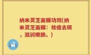 纳米灵芝面膜功效(纳米灵芝面膜：祛痘去斑，滋润嫩肤。)