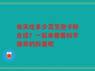 每天吃多少灵芝孢子粉合适？一起来看看科学推荐的份量吧