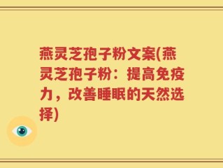 燕灵芝孢子粉文案(燕灵芝孢子粉：提高免疫力，改善睡眠的天然选择)