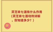 灵芝田七酒有什么作用(灵芝田七酒功效详解，你知道多少？)