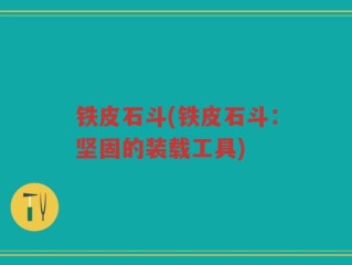 铁皮石斗(铁皮石斗：坚固的装载工具)