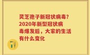 灵芝孢子新冠状病毒？2020年新型冠状病毒爆发后，大家的生活有什么变化