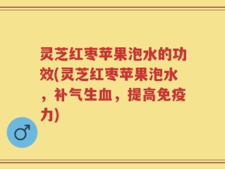灵芝红枣苹果泡水的功效(灵芝红枣苹果泡水，补气生血，提高免疫力)