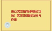 进口灵芝植物多糖的功效？灵芝泡酒的功效与作用