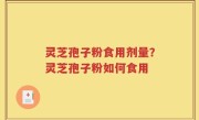 灵芝孢子粉食用剂量？灵芝孢子粉如何食用