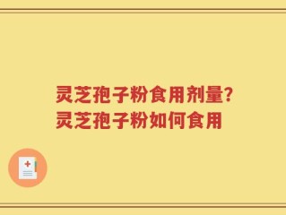 灵芝孢子粉食用剂量？灵芝孢子粉如何食用