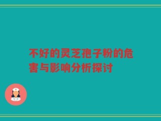不好的灵芝孢子粉的危害与影响分析探讨