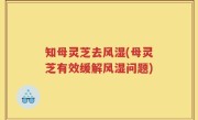 知母灵芝去风湿(母灵芝有效缓解风湿问题)