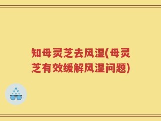 知母灵芝去风湿(母灵芝有效缓解风湿问题)