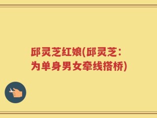邱灵芝红娘(邱灵芝：为单身男女牵线搭桥)