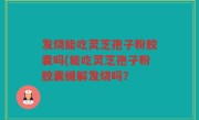 发烧能吃灵芝孢子粉胶囊吗(能吃灵芝孢子粉胶囊缓解发烧吗？