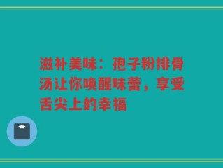 滋补美味：孢子粉排骨汤让你唤醒味蕾，享受舌尖上的幸福