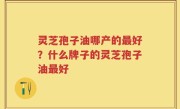 灵芝孢子油哪产的最好？什么牌子的灵芝孢子油最好