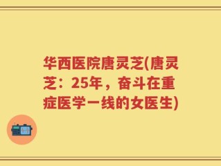 华西医院唐灵芝(唐灵芝：25年，奋斗在重症医学一线的女医生)