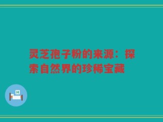 灵芝孢子粉的来源：探索自然界的珍稀宝藏