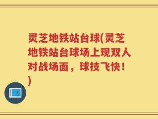 灵芝地铁站台球(灵芝地铁站台球场上现双人对战场面，球技飞快！)