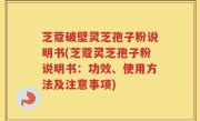 芝蔻破壁灵芝孢子粉说明书(芝蔻灵芝孢子粉说明书：功效、使用方法及注意事项)