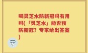 喝灵芝水防新冠吗有用吗(「灵芝水」能否预防新冠？专家给出答案)