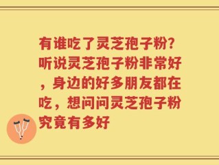 有谁吃了灵芝孢子粉？听说灵芝孢子粉非常好，身边的好多朋友都在吃，想问问灵芝孢子粉究竟有多好