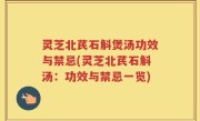灵芝北芪石斛煲汤功效与禁忌(灵芝北芪石斛汤：功效与禁忌一览)
