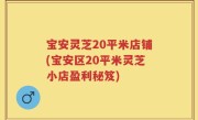宝安灵芝20平米店铺(宝安区20平米灵芝小店盈利秘笈)