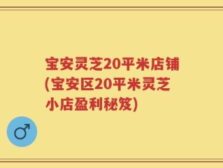 宝安灵芝20平米店铺(宝安区20平米灵芝小店盈利秘笈)