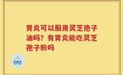 胃炎可以服用灵芝孢子油吗？有胃炎能吃灵芝孢子粉吗