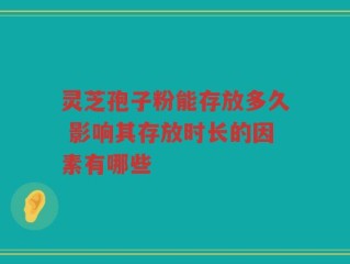 灵芝孢子粉能存放多久 影响其存放时长的因素有哪些