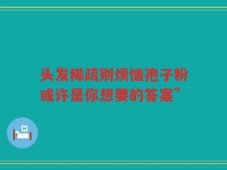 头发稀疏别烦恼孢子粉或许是你想要的答案”