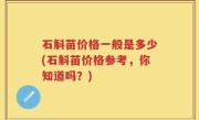 石斛苗价格一般是多少(石斛苗价格参考，你知道吗？)