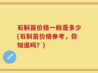 石斛苗价格一般是多少(石斛苗价格参考，你知道吗？)