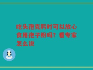 吃头孢克肟时可以放心食用孢子粉吗？看专家怎么说