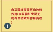 肉苁蓉红枣灵芝功效和作用(肉苁蓉红枣灵芝的养生功效与作用简述)