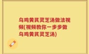乌鸡黄芪灵芝汤做法视频(视频教你一步步做乌鸡黄芪灵芝汤)