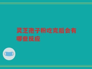 灵芝孢子粉吃完后会有哪些反应
