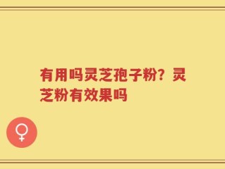 有用吗灵芝孢子粉？灵芝粉有效果吗