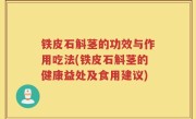 铁皮石斛茎的功效与作用吃法(铁皮石斛茎的健康益处及食用建议)