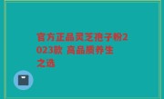 官方正品灵芝孢子粉2023款 高品质养生之选