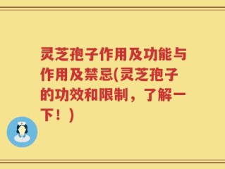 灵芝孢子作用及功能与作用及禁忌(灵芝孢子的功效和限制，了解一下！)
