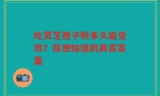 吃灵芝孢子粉多久能见效？你想知道的真实答案