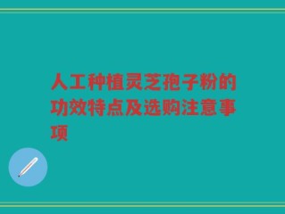 人工种植灵芝孢子粉的功效特点及选购注意事项