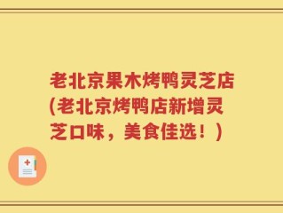 老北京果木烤鸭灵芝店(老北京烤鸭店新增灵芝口味，美食佳选！)
