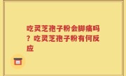 吃灵芝孢子粉会脚痛吗？吃灵芝孢子粉有何反应