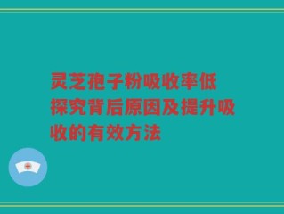 灵芝孢子粉吸收率低 探究背后原因及提升吸收的有效方法