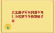 灵芝孢子粉为何泡不开？冲灵芝孢子粉正确步骤