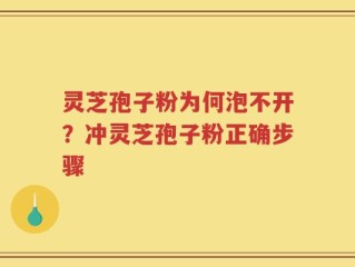 灵芝孢子粉为何泡不开？冲灵芝孢子粉正确步骤